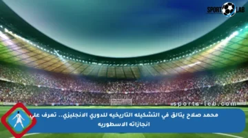 محمد صلاح يتألق في التشكيلة التاريخية للدوري الإنجليزي.. تعرف على إنجازاته الأسطورية